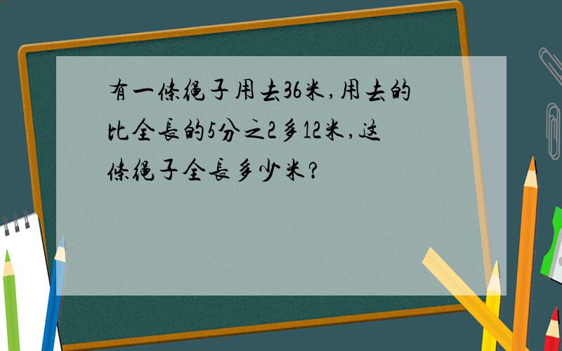 有一条绳子用去36米,用去的比全长的5分之2多12米,这条绳子全长多少米?