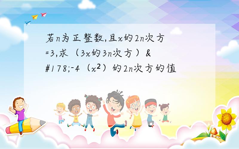 若n为正整数,且x的2n次方=3,求（3x的3n次方）²-4（x²）的2n次方的值