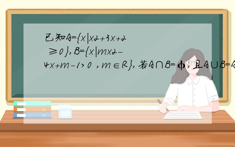 已知A={x|x2+3x+2 ≥0},B={x|mx2－4x+m-1>0 ,m∈R},若A∩B=φ,且A∪B=A,求m的取值范围.请告诉我m为何为负值不可为正值,