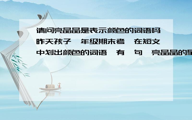 请问亮晶晶是表示颜色的词语吗昨天孩子一年级期末考,在短文中划出颜色的词语,有一句