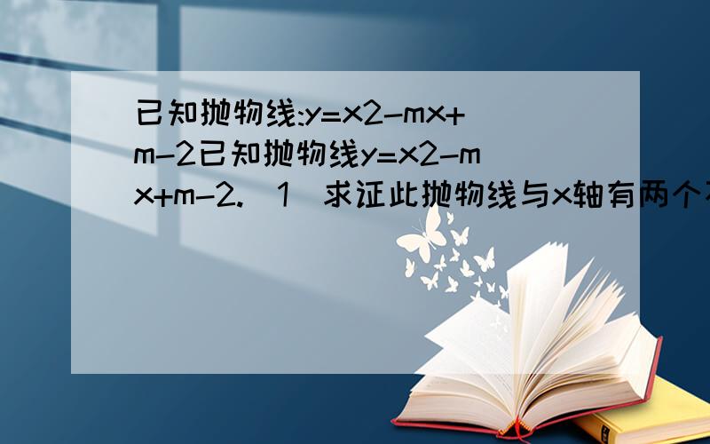 已知抛物线:y=x2-mx+m-2已知抛物线y=x2-mx+m-2.(1)求证此抛物线与x轴有两个不同的交点；(2)若m是整数,抛物线y=x2-mx+m-2与x轴交于整数点,求m的值；(3)在(2)的条件下,设抛物线顶点为A,抛物线与x轴的两