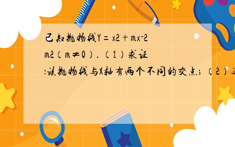 已知抛物线Y=x2+mx-2m2（m≠0）． （1）求证：该抛物线与X轴有两个不同的交点； （2）过点P（0,n）作Y