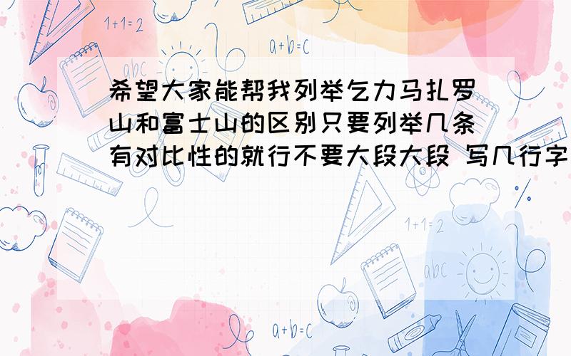 希望大家能帮我列举乞力马扎罗山和富士山的区别只要列举几条有对比性的就行不要大段大段 写几行字就行了（例：XXX是个死火山,海拔1111米.YYY是个活火山,海拔1米 之类的）好的加十分!一