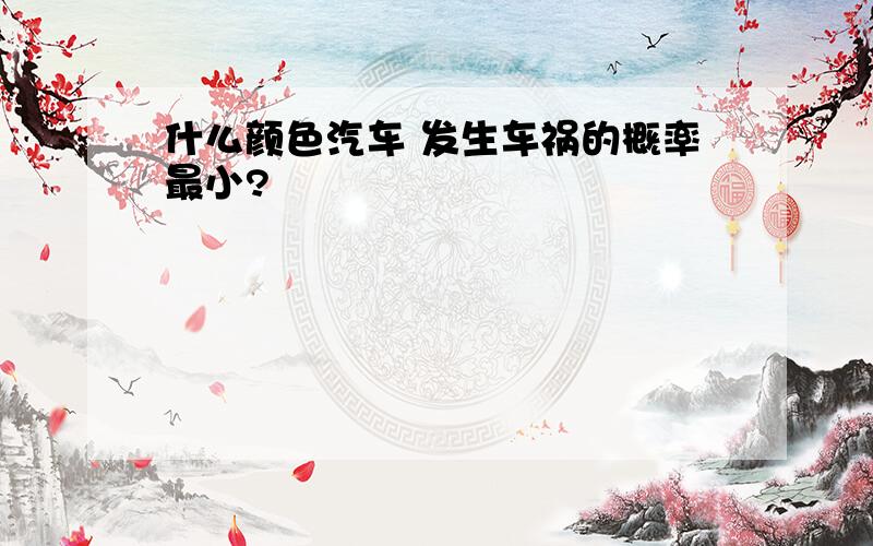 什么颜色汽车 发生车祸的概率最小?