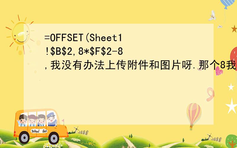 =OFFSET(Sheet1!$B$2,8*$F$2-8,我没有办法上传附件和图片呀.那个8我理解了,但是为什么不都是数字呢,F2对应的是什么都没有的,一个正8,一个负8就是64个格子对吧,向右就是就是移动,只是长8宽8对吧