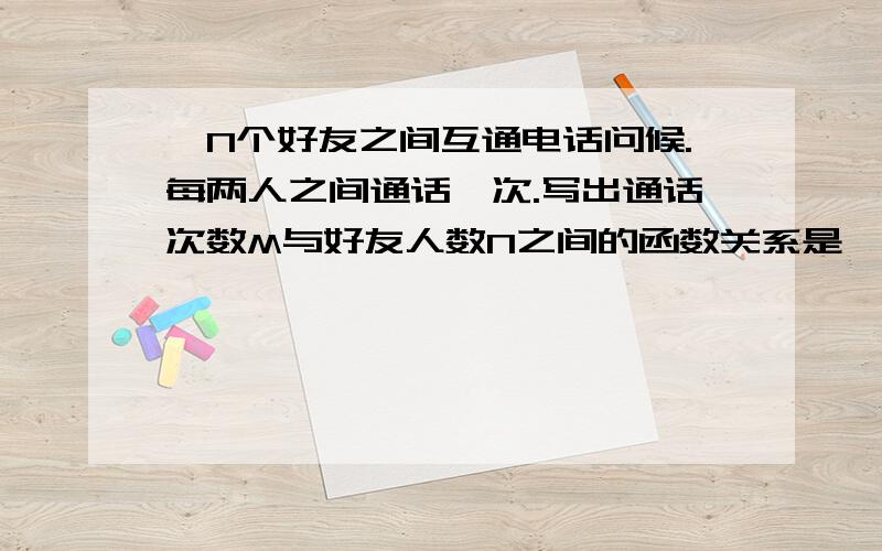 ,N个好友之间互通电话问候.每两人之间通话一次.写出通话次数M与好友人数N之间的函数关系是