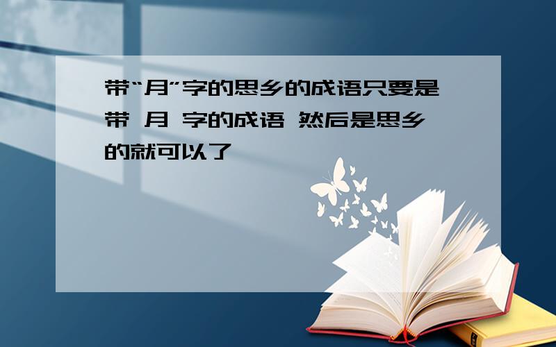 带“月”字的思乡的成语只要是带 月 字的成语 然后是思乡的就可以了