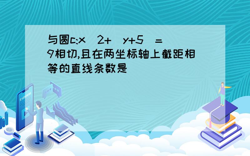 与圆c:x^2+(y+5)=9相切,且在两坐标轴上截距相等的直线条数是