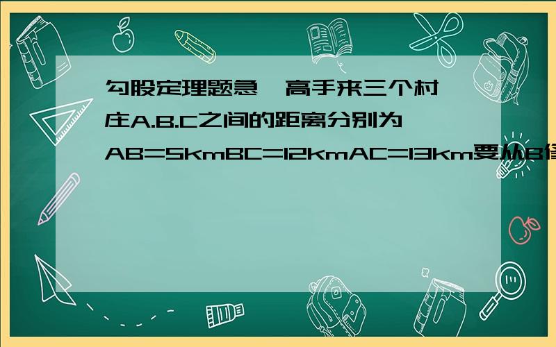 勾股定理题急  高手来三个村庄A.B.C之间的距离分别为AB=5kmBC=12kmAC=13km要从B修一条公路BD直达AC 一直公路的造价为26000元/km,求修这条公路的最低造价是多少?注：BA为一条直角边BC为另一条直角