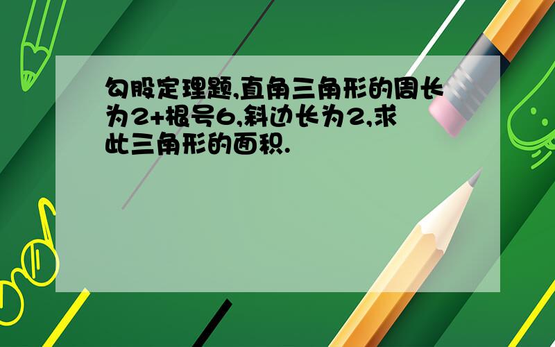 勾股定理题,直角三角形的周长为2+根号6,斜边长为2,求此三角形的面积.