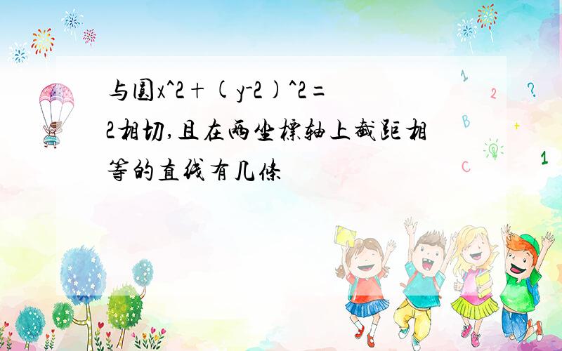 与圆x^2+(y-2)^2=2相切,且在两坐标轴上截距相等的直线有几条