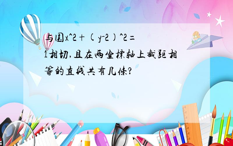 与圆x^2+(y-2)^2=1相切,且在两坐标轴上截距相等的直线共有几条?