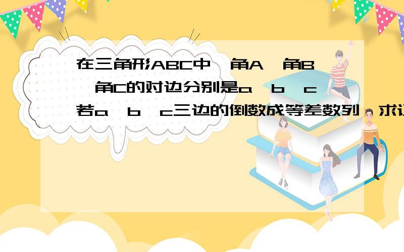 在三角形ABC中,角A,角B,角C的对边分别是a,b,c若a,b,c三边的倒数成等差数列,求证角B小于90度