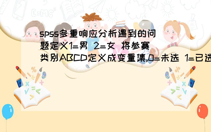 spss多重响应分析遇到的问题定义1=男 2=女 将参赛类别ABCD定义成变量集,0=未选 1=已选, 二分法计数值为1 为.什么老是这样