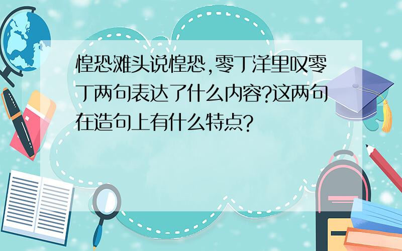 惶恐滩头说惶恐,零丁洋里叹零丁两句表达了什么内容?这两句在造句上有什么特点?