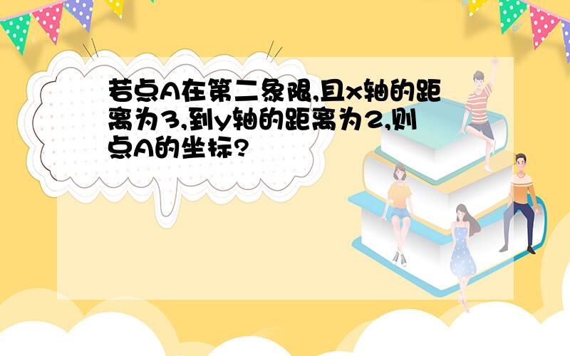 若点A在第二象限,且x轴的距离为3,到y轴的距离为2,则点A的坐标?