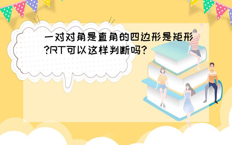 一对对角是直角的四边形是矩形?RT可以这样判断吗?