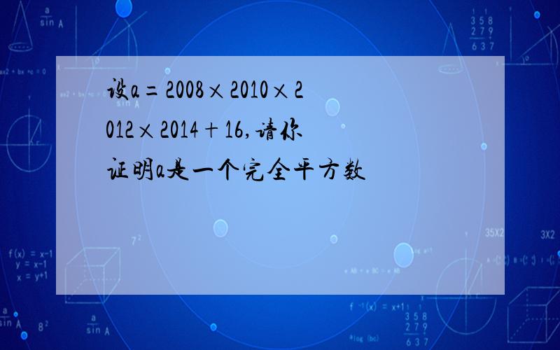 设a=2008×2010×2012×2014+16,请你证明a是一个完全平方数