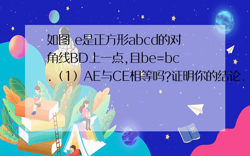 如图 e是正方形abcd的对角线BD上一点,且be=bc.（1）AE与CE相等吗?证明你的结论.（2）求∠DAE的度数.