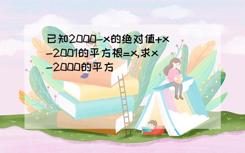 已知2000-x的绝对值+x-2001的平方根=x,求x-2000的平方