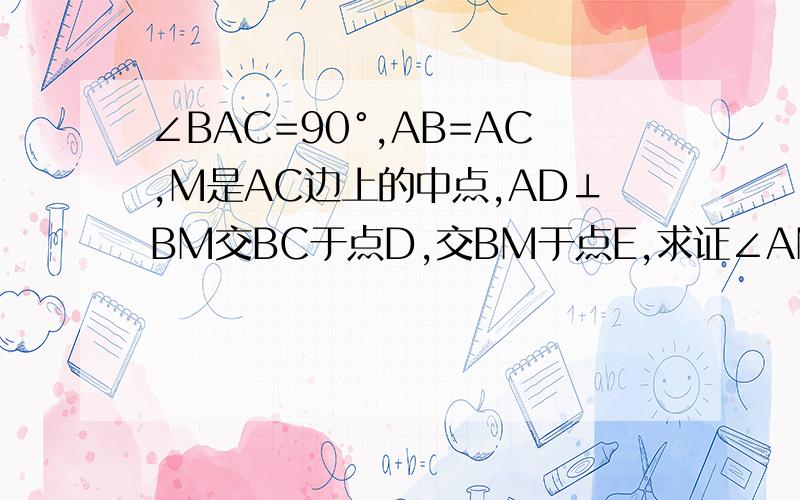 ∠BAC=90°,AB=AC,M是AC边上的中点,AD⊥BM交BC于点D,交BM于点E,求证∠AMB=∠DMC