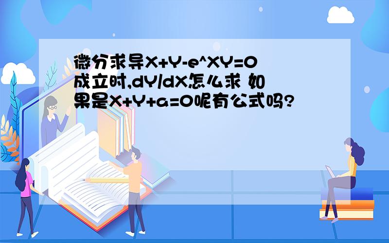 微分求导X+Y-e^XY=0成立时,dY/dX怎么求 如果是X+Y+a=0呢有公式吗?