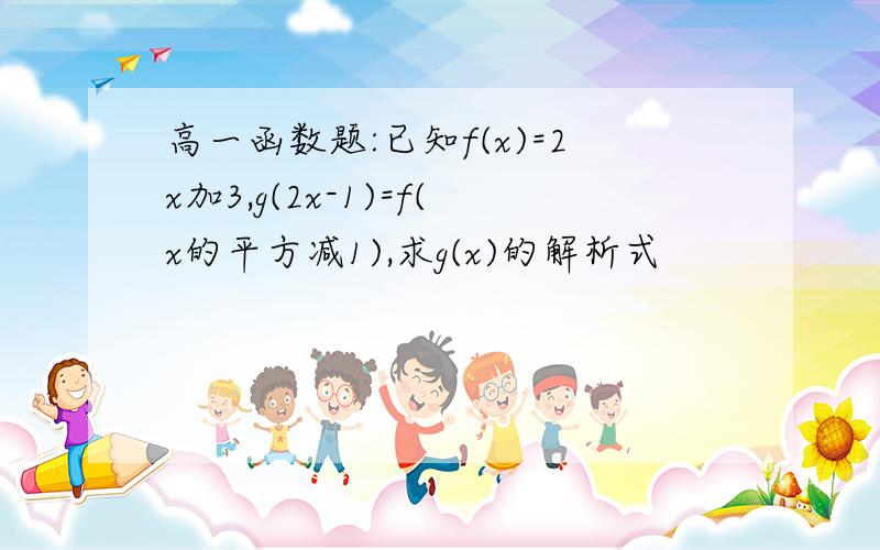 高一函数题:已知f(x)=2x加3,g(2x-1)=f(x的平方减1),求g(x)的解析式