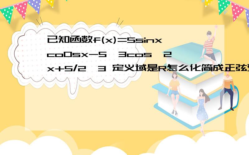 已知函数f(x)=5sinxco0sx-5√3cos^2x+5/2√3 定义域是R怎么化简成正弦型函数?