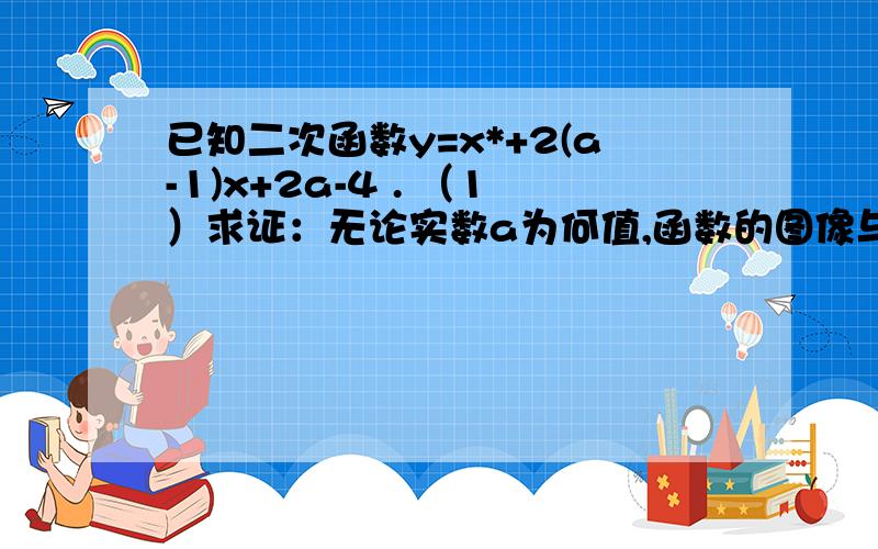 已知二次函数y=x*+2(a-1)x+2a-4 . （1）求证：无论实数a为何值,函数的图像与x轴都有两个2.设函数图像与x轴交点的横坐标分别为x1,x2,x1:x2的绝对值等于2：3 ,若a＜2,求a的值只求第二小题!