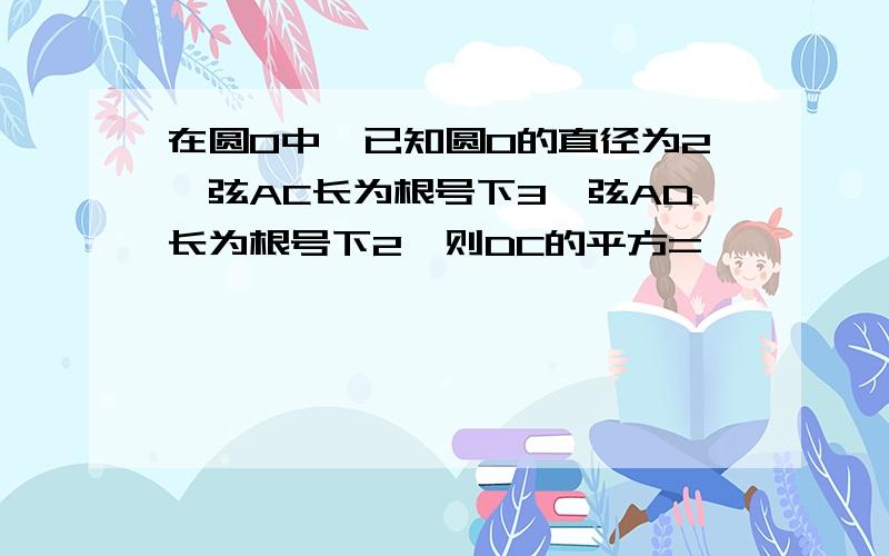 在圆O中,已知圆O的直径为2,弦AC长为根号下3,弦AD长为根号下2,则DC的平方=