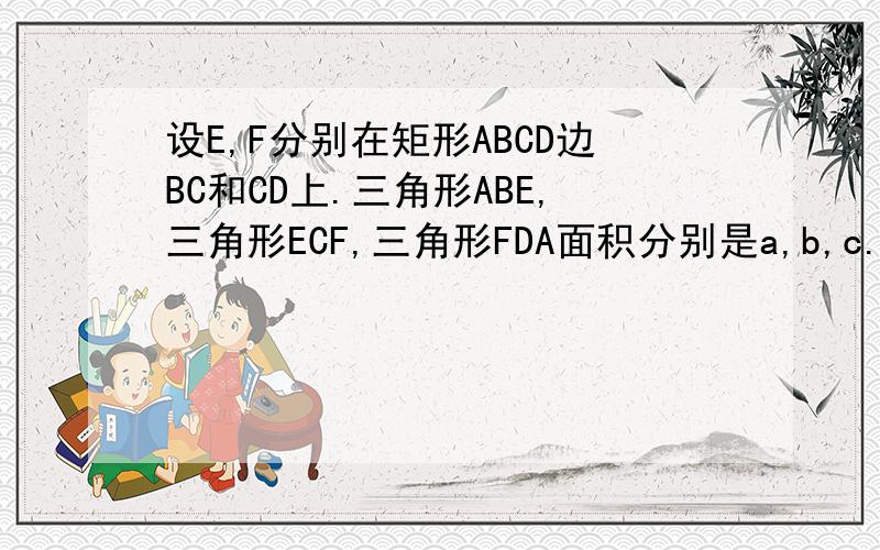 设E,F分别在矩形ABCD边BC和CD上.三角形ABE,三角形ECF,三角形FDA面积分别是a,b,c.求三角形AEF的面积S