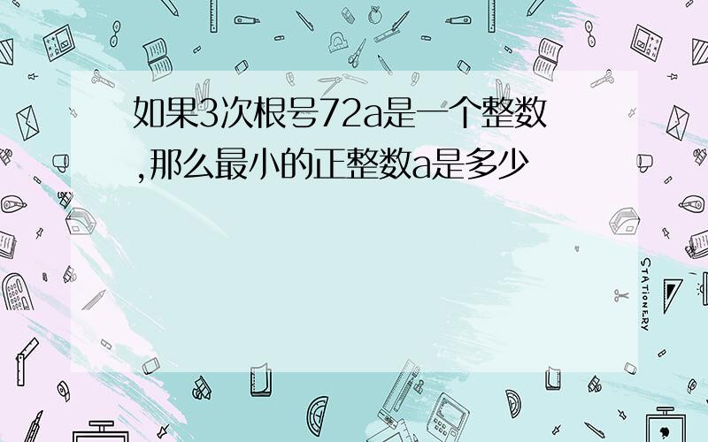 如果3次根号72a是一个整数,那么最小的正整数a是多少