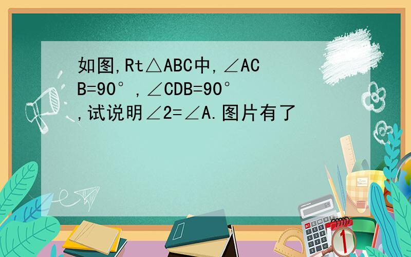 如图,Rt△ABC中,∠ACB=90°,∠CDB=90°,试说明∠2=∠A.图片有了