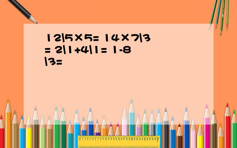 12\5×5= 14×7\3= 2\1+4\1= 1-8\3=