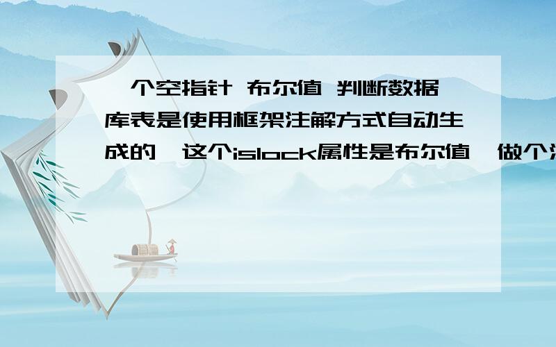 一个空指针 布尔值 判断数据库表是使用框架注解方式自动生成的,这个islock属性是布尔值,做个测试,发现一直空指针