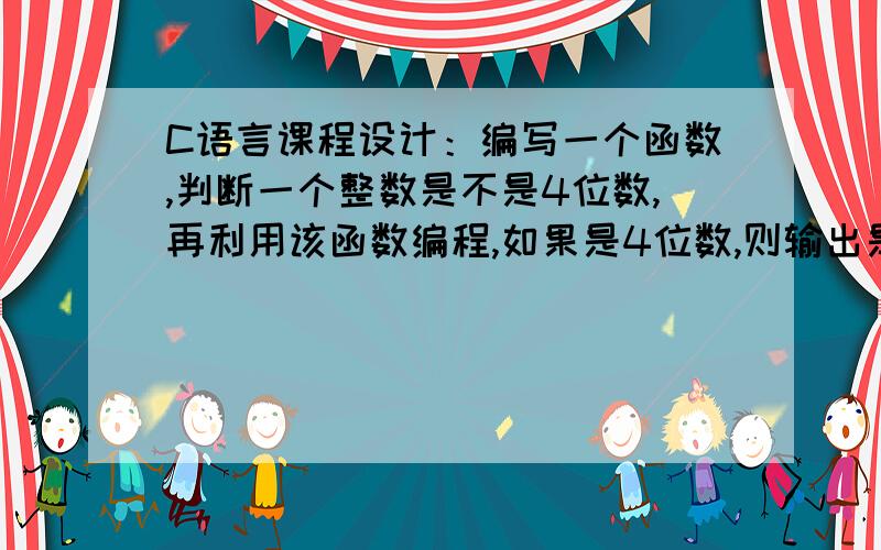 C语言课程设计：编写一个函数,判断一个整数是不是4位数,再利用该函数编程,如果是4位数,则输出是四位数,不是则输出不是四位数.