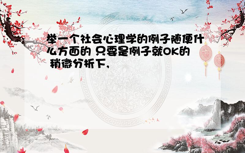 举一个社会心理学的例子随便什么方面的 只要是例子就OK的 稍微分析下,