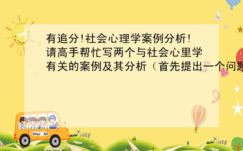 有追分!社会心理学案例分析!请高手帮忙写两个与社会心里学有关的案例及其分析（首先提出一个问题,然后讲一个与此有关的案例及分析）,内容必须与“识人阅人”有关,字数不要太多,要精