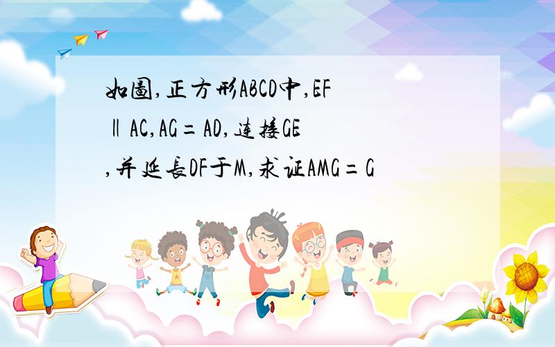 如图,正方形ABCD中,EF‖AC,AG=AD,连接GE,并延长DF于M,求证AMG=G