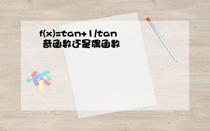 f(x)=tan+1/tan 奇函数还是偶函数