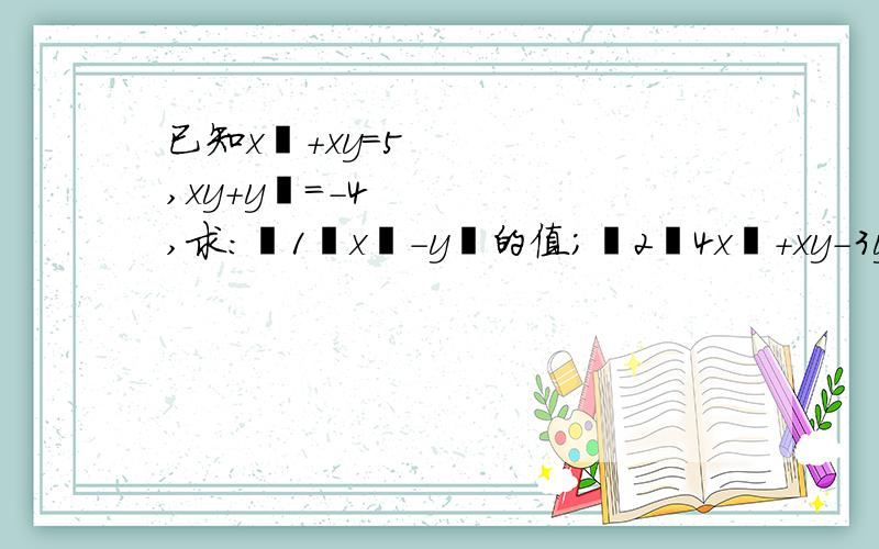 已知x²＋xy＝5,xy＋y²＝－4,求：﹙1﹚x²－y²的值;﹙2﹚4x²＋xy－3y²的值.