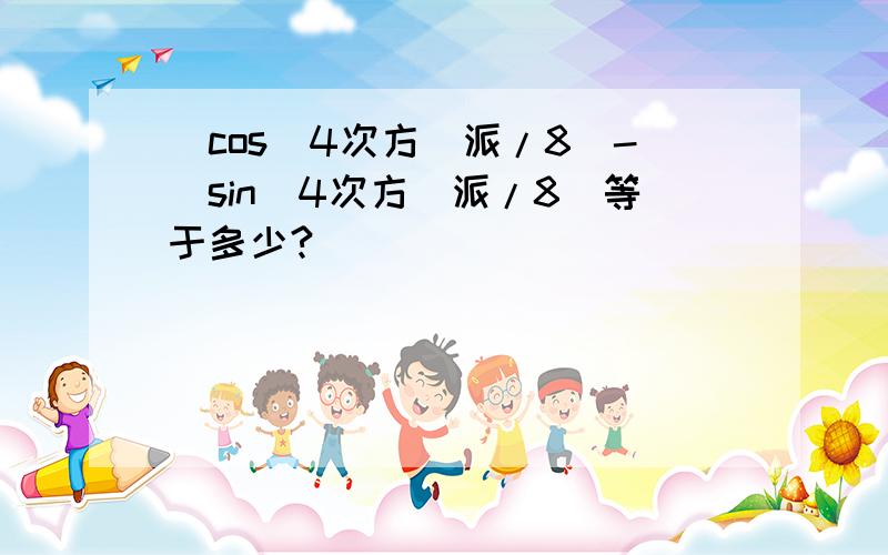 (cos(4次方）派/8）-(sin(4次方）派/8)等于多少?