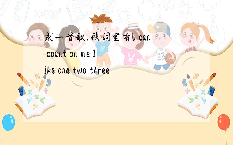 求一首歌,歌词里有U can count on me like one two three