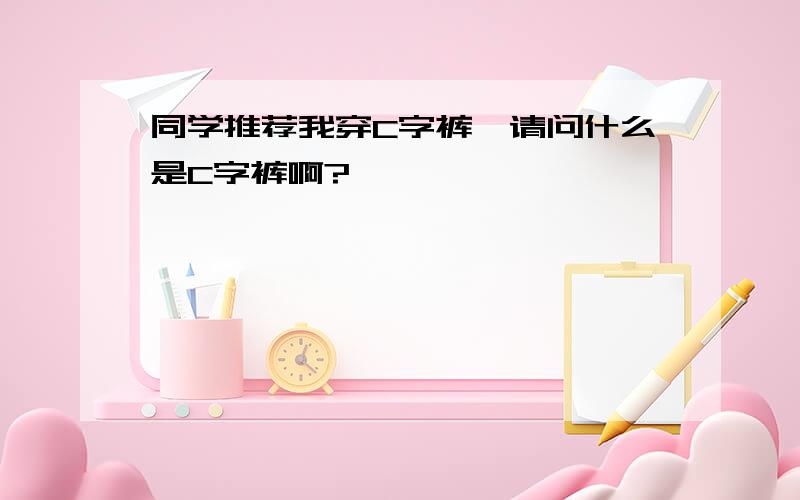 同学推荐我穿C字裤,请问什么是C字裤啊?