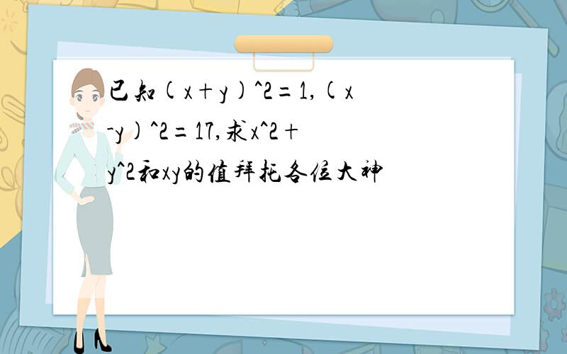 已知(x+y)^2=1,(x-y)^2=17,求x^2+y^2和xy的值拜托各位大神