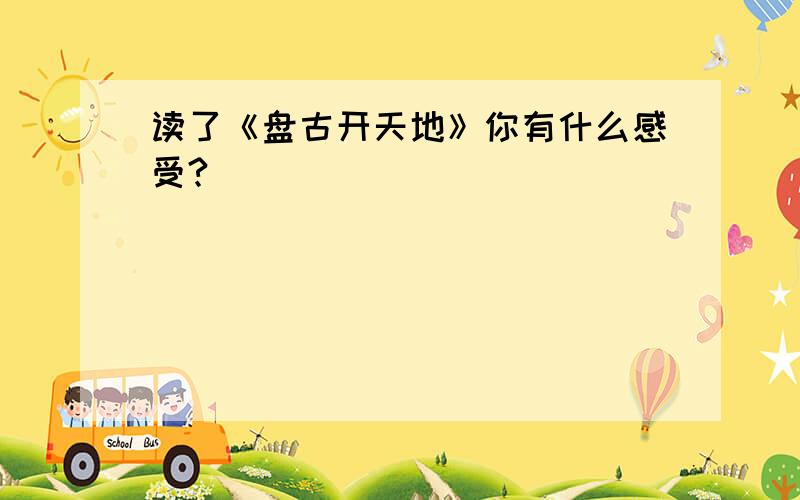 读了《盘古开天地》你有什么感受?