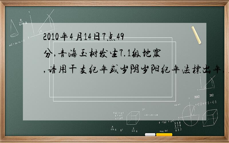 2010年4月14日7点49分,青海玉树发生7.1级地震,请用干支纪年或岁阴岁阳纪年法标出年,月,日,时