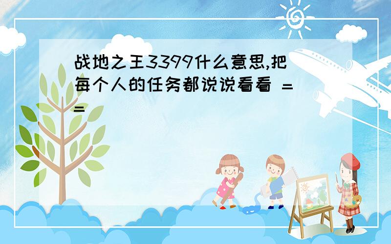 战地之王3399什么意思,把每个人的任务都说说看看 = =