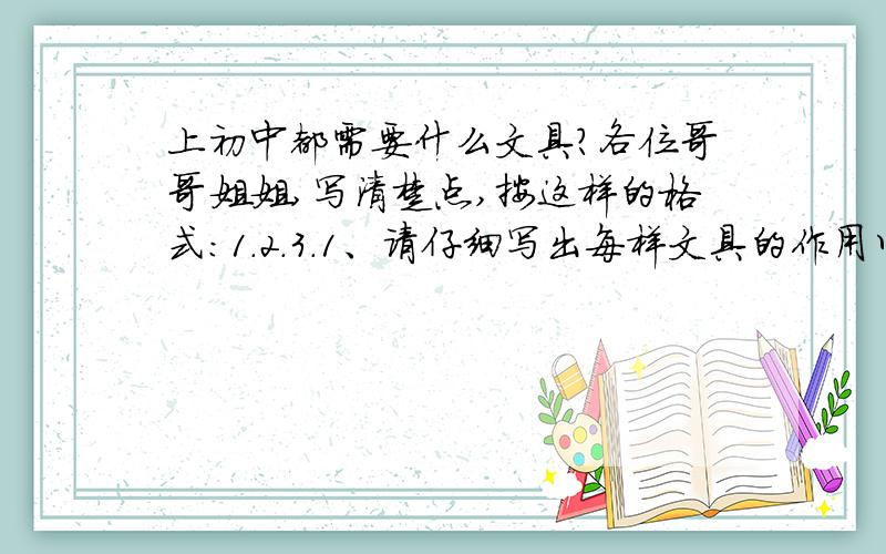 上初中都需要什么文具?各位哥哥姐姐,写清楚点,按这样的格式:1.2.3.1、请仔细写出每样文具的作用以及该如何使用.2、可以提一些学习建议,或者笔记的用法3、所有科目的必备文具都需要O(∩_