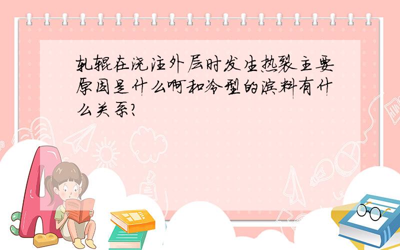 轧辊在浇注外层时发生热裂主要原因是什么啊和冷型的涂料有什么关系？